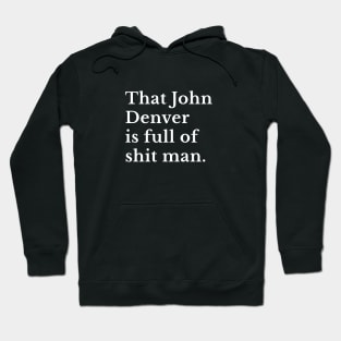 That John Denver is full of shit man. Hoodie